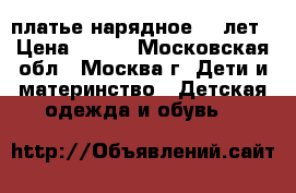 платье нарядное 6-7лет › Цена ­ 350 - Московская обл., Москва г. Дети и материнство » Детская одежда и обувь   